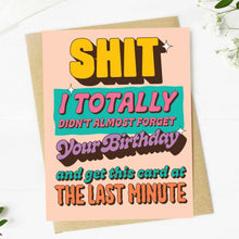 Load image into Gallery viewer, "Shi*t, I totally didn't almost forget your birthday" Birthday Card