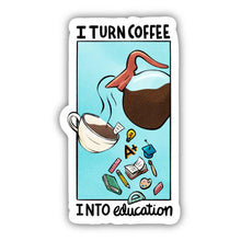 Load image into Gallery viewer, I Turn Coffee Into Education Teacher Sticker