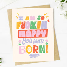 Load image into Gallery viewer, &quot;I am so f*ckin&#39; happy you were born!&quot; Birthday Card.