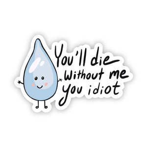 "You'll Die Without Me, You Idiot" Water Bottle Sticker